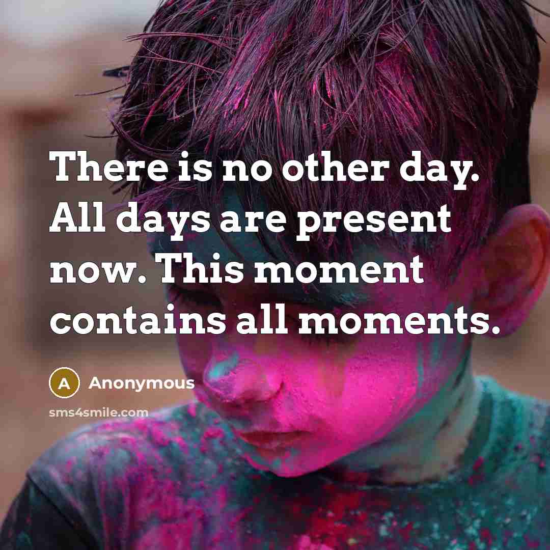 “There is no other day. All days are present now.…” quote by Anonymous