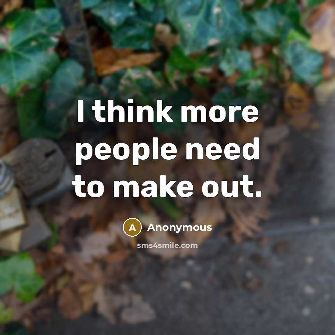 “I think more people need to make out.” quote by Anonymous