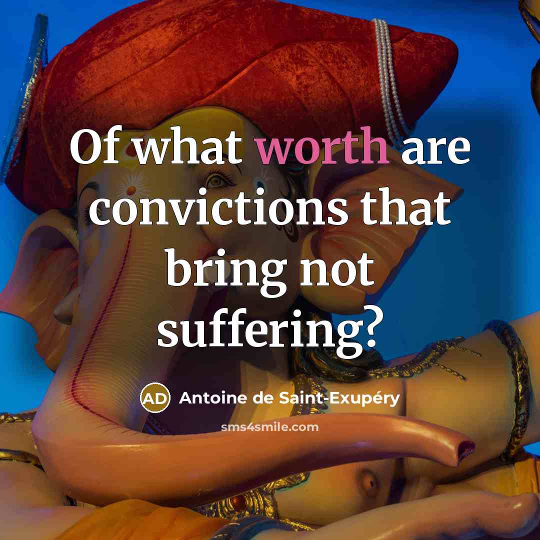 “Of what worth are convictions that bring not suffering?…” quote by Antoine de Saint-Exupery