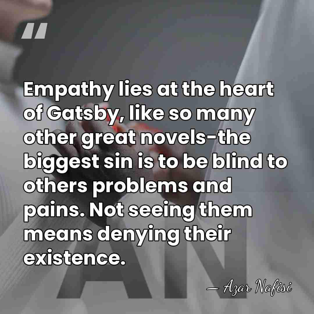 Empathy lies at the heart of Gatsby, like so many other great&hellip; - Azar Nafisi
