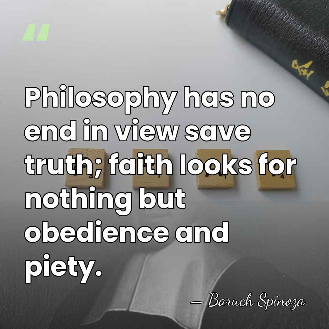 Philosophy has no end in view save truth; faith looks for nothing&hellip; - Baruch Spinoza