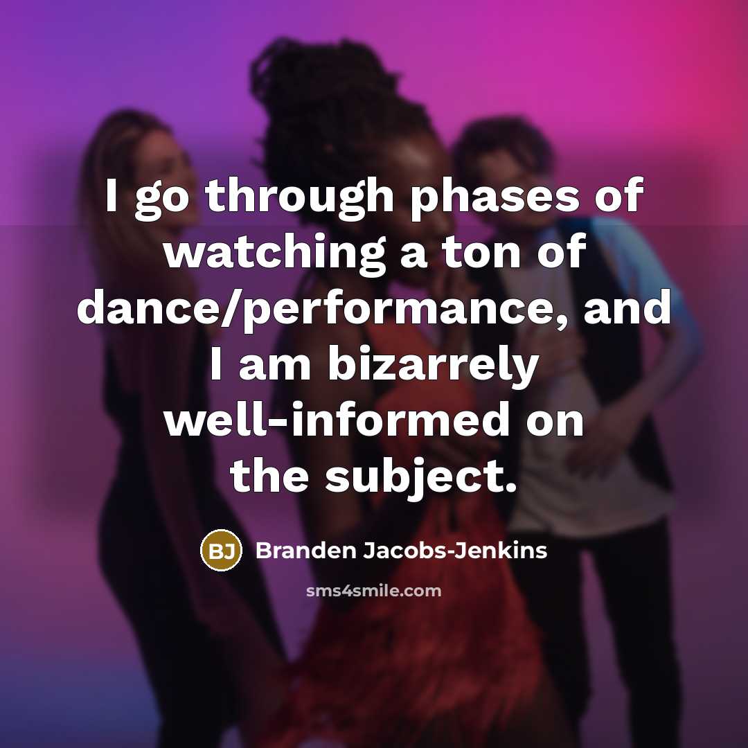 “I go through phases of watching a ton of dance/performance,…” quote by Branden Jacobs-Jenkins