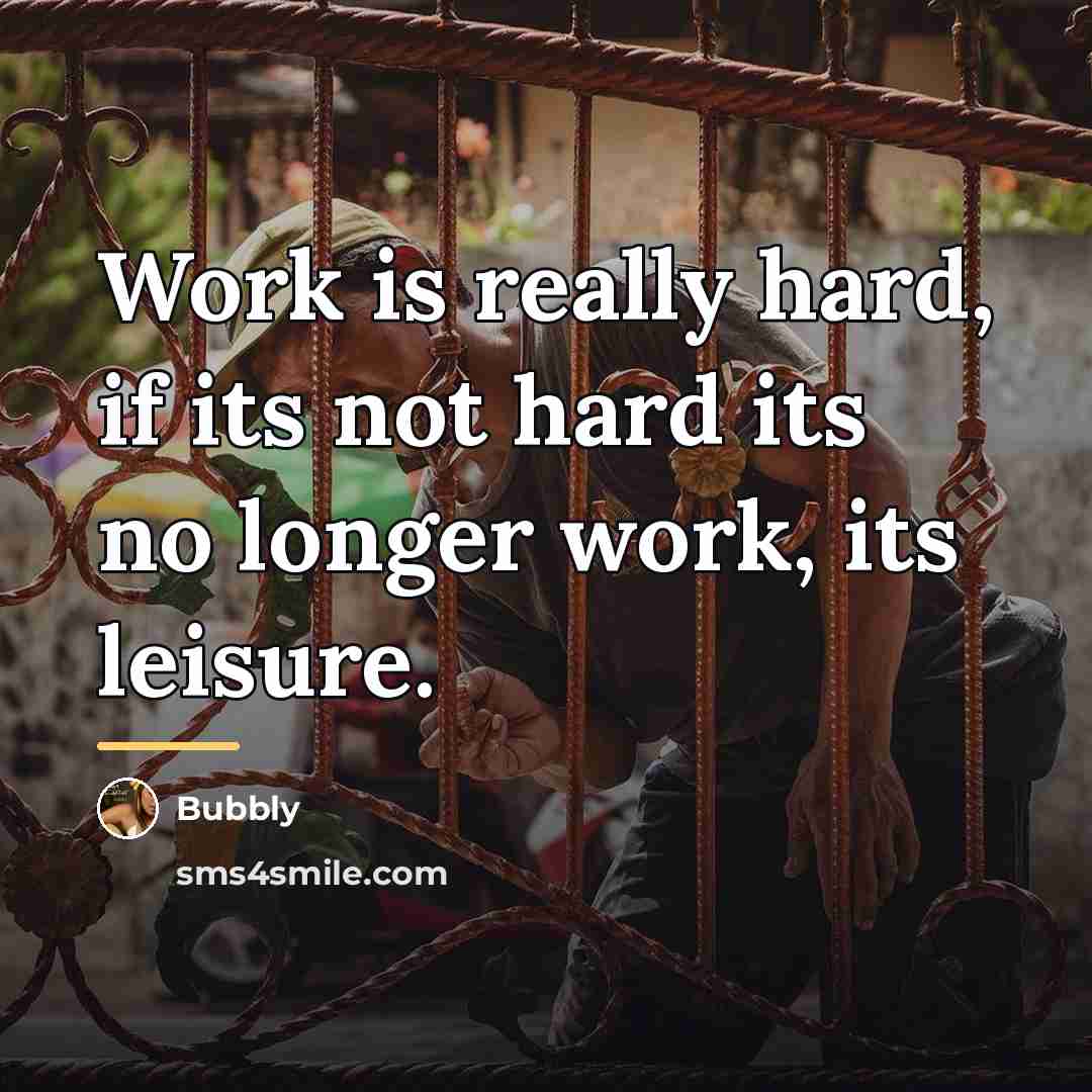 “Work is really hard, if its not hard its no…” quote by Bubbly