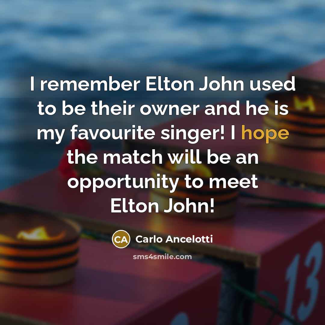 “I remember Elton John used to be their owner and he is my favourite singer! I hope the match will be an opportunity to meet Elton John!” quote by Carlo Ancelotti
