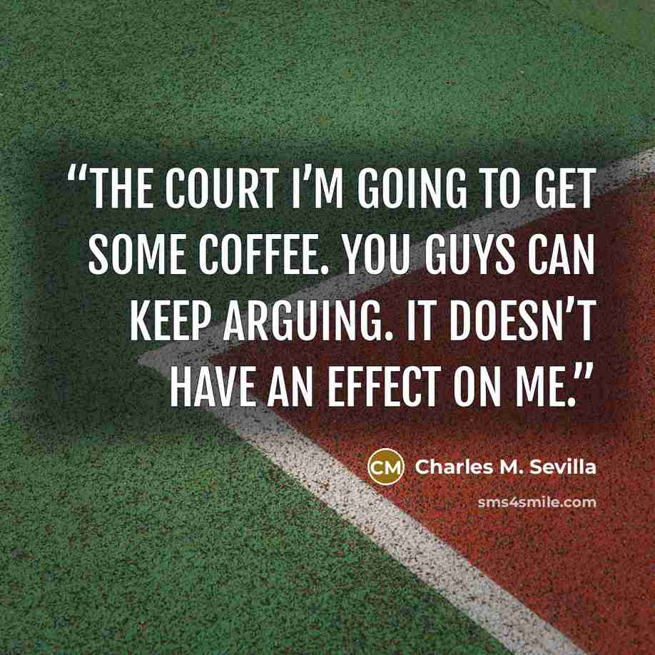 “THE COURT I’m going to get some coffee. You guys can keep arguing. It doesn’t have an effect on me.” quote by Charles M. Sevilla