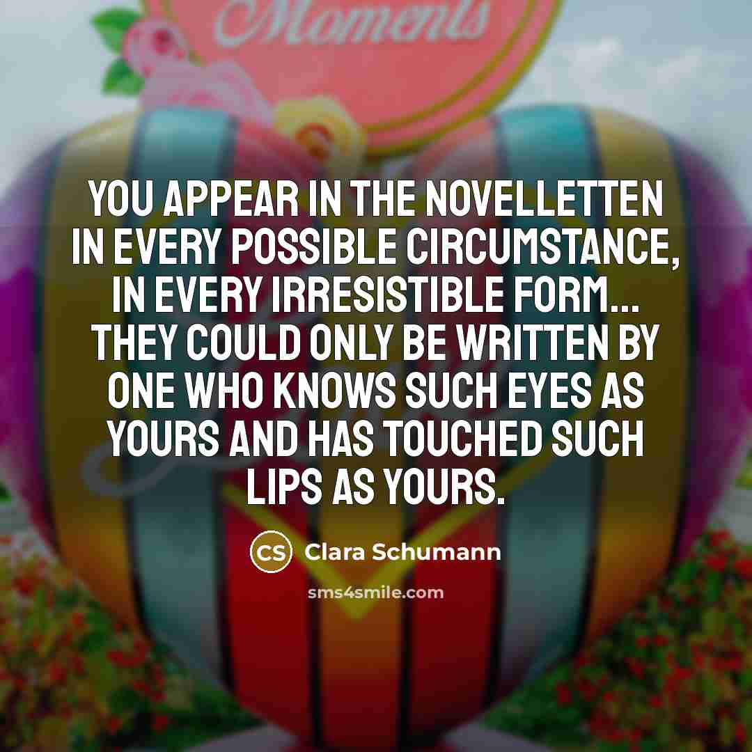 “You appear in the Novelletten in every possible circumstance, in…” quote by Clara Schumann