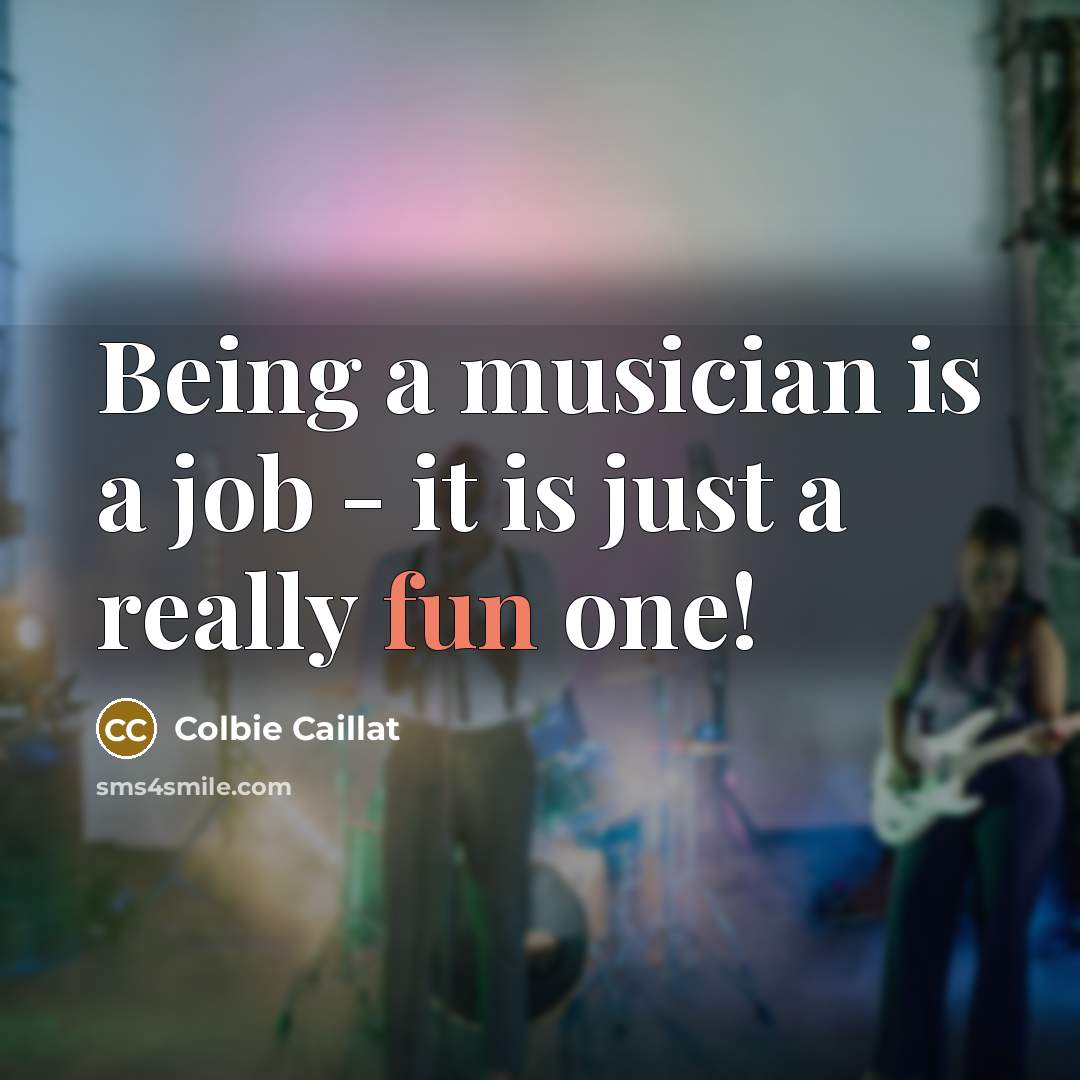 “Being a musician is a job - it is just…” quote by Colbie Caillat