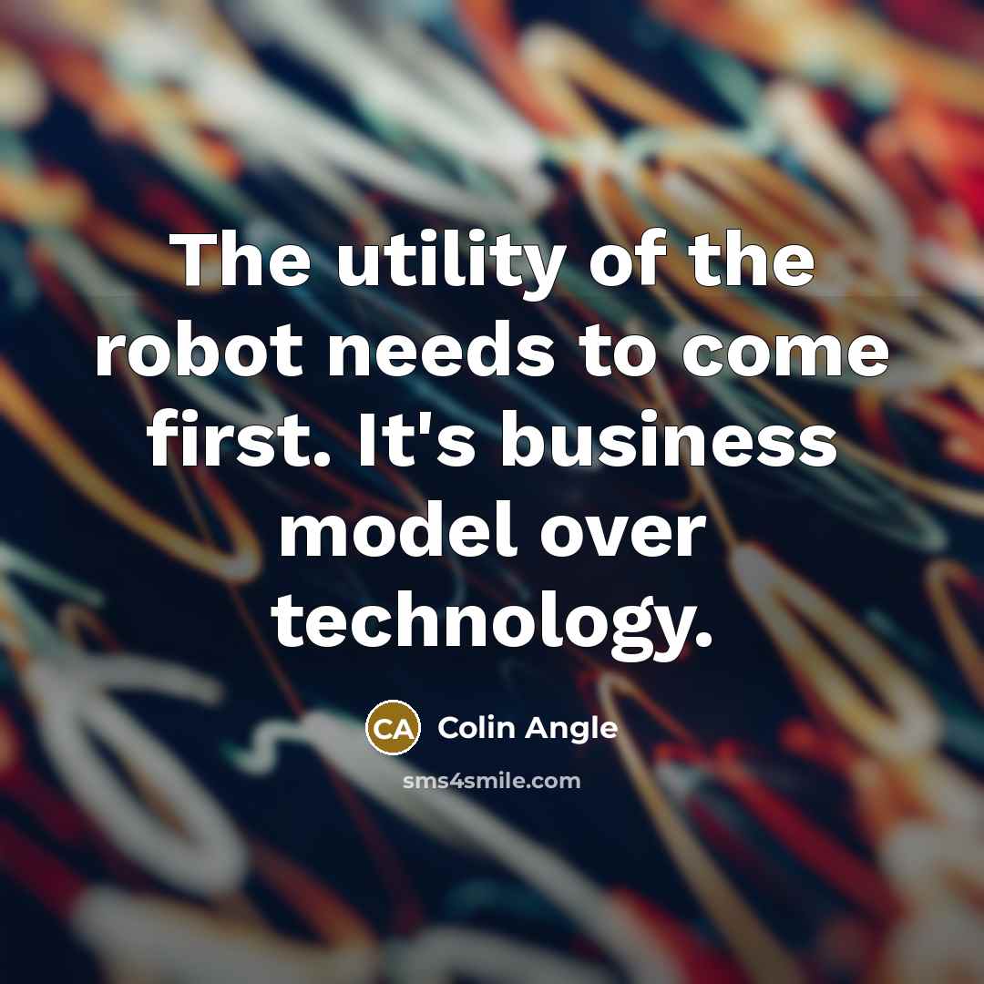 “The utility of the robot needs to come first. It's…” quote by Colin Angle