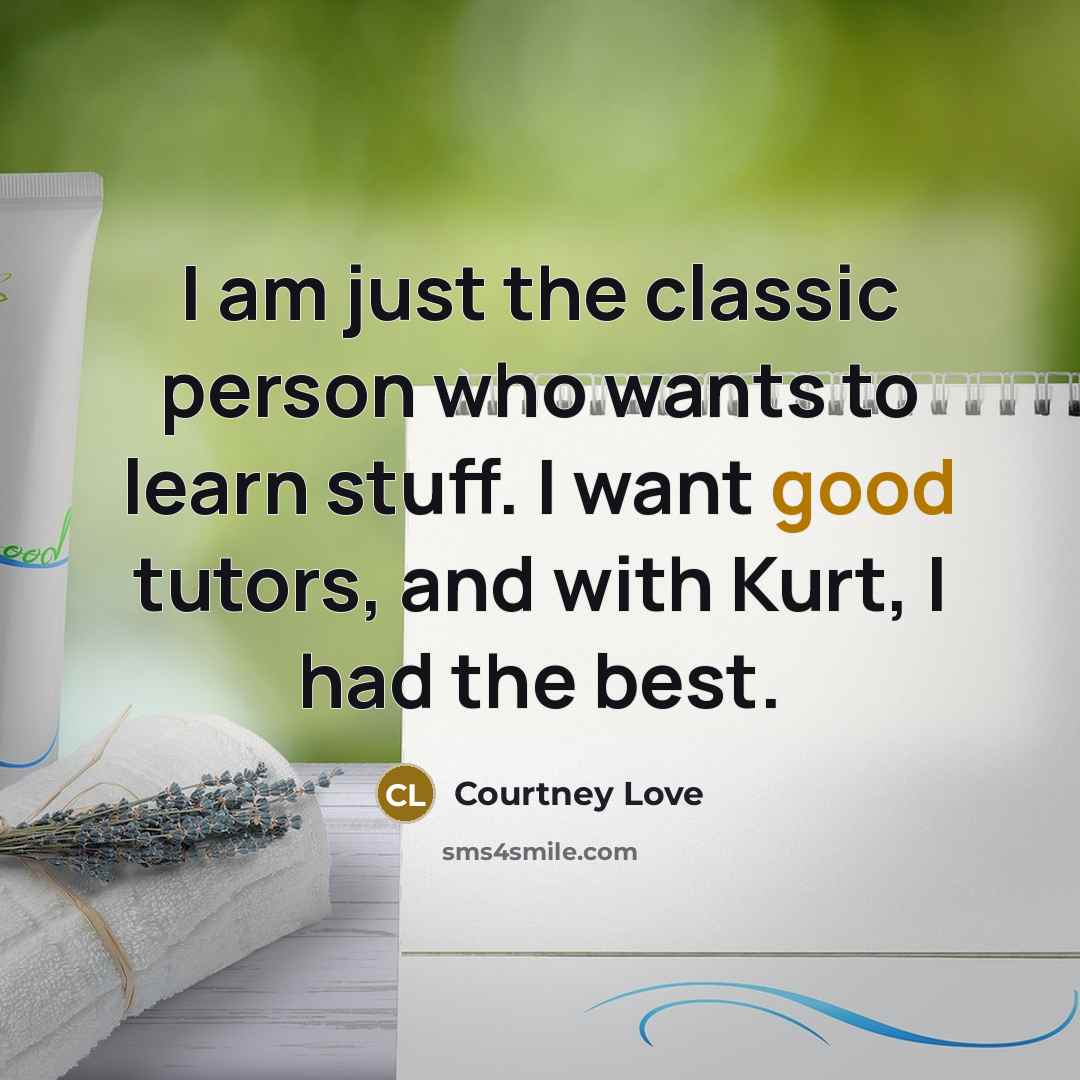 “I am just the classic person who wants to learn…” quote by Courtney Love