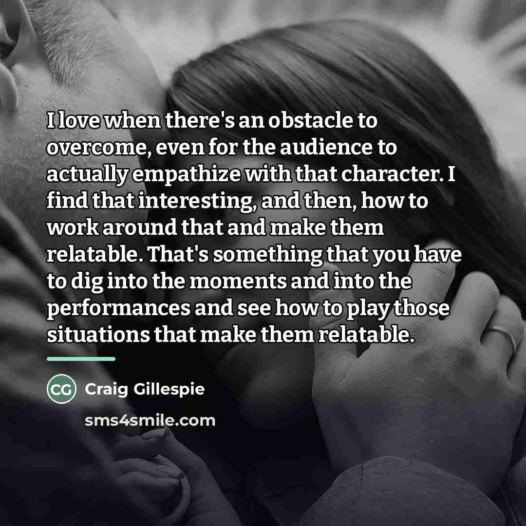 “I love when there's an obstacle to overcome, even for…” quote by Craig Gillespie
