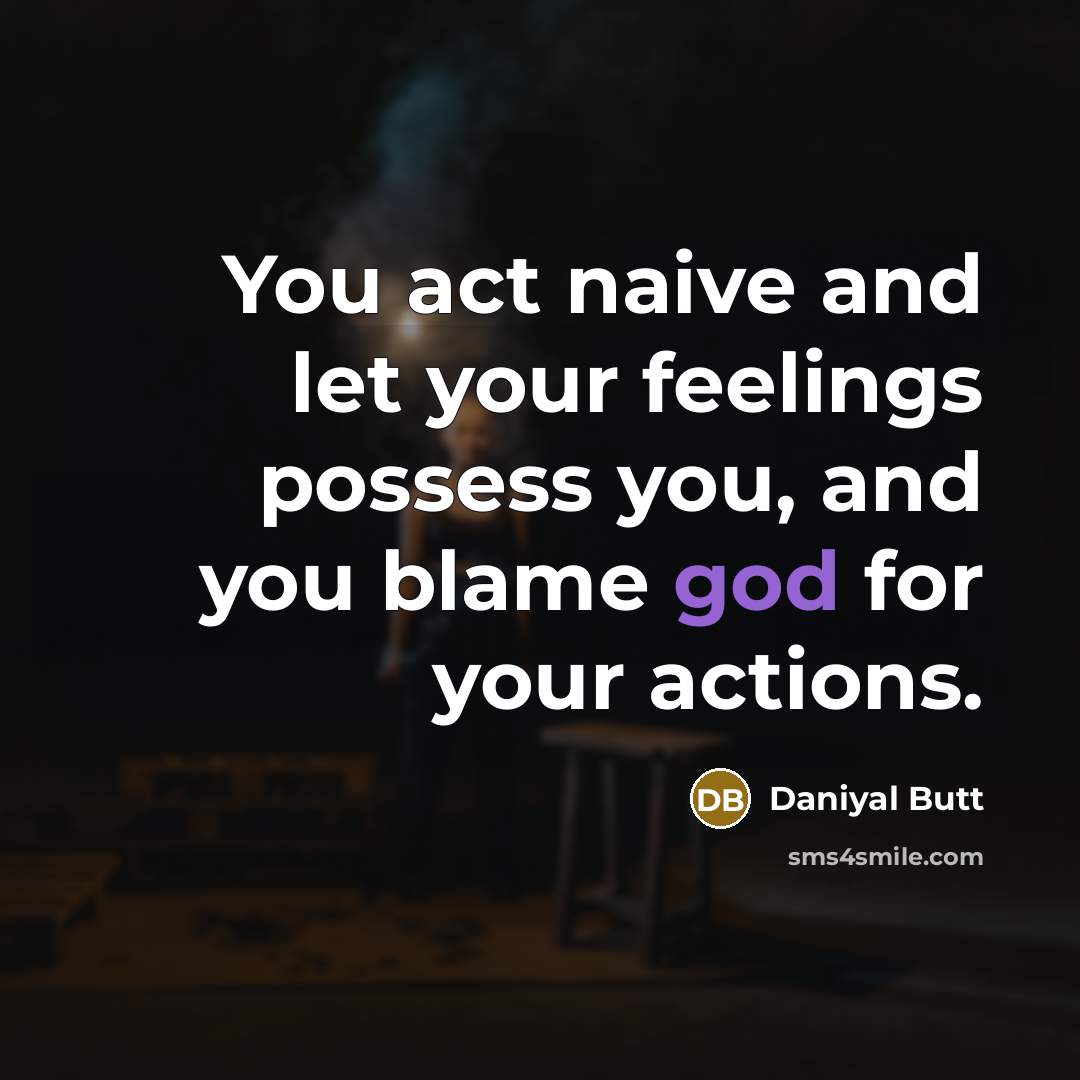 “You act naive and let your feelings possess you, and…” quote by Daniyal Butt