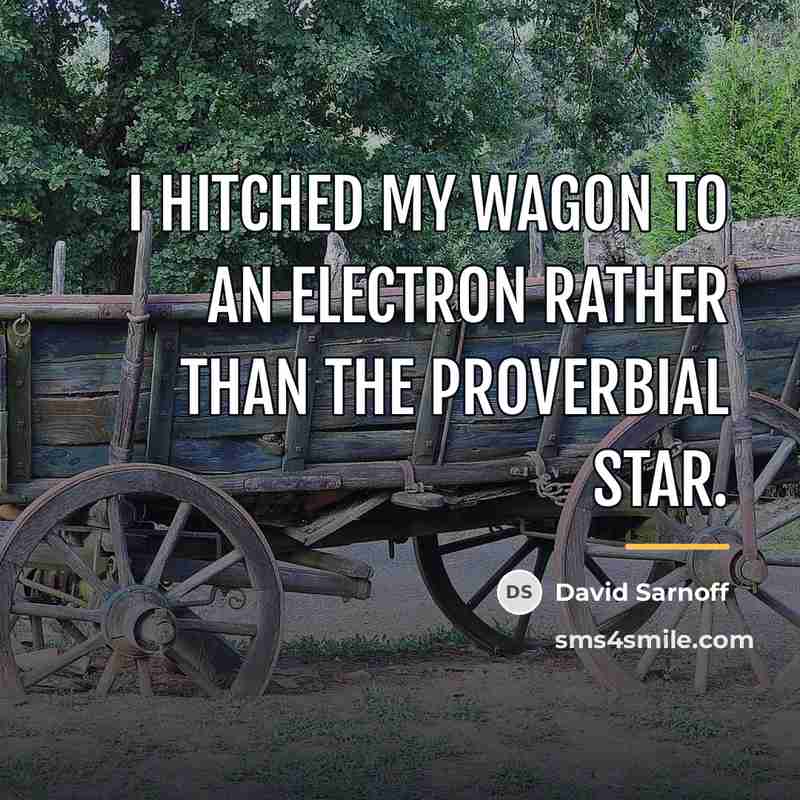 “I hitched my wagon to an electron rather than the…” quote by David Sarnoff