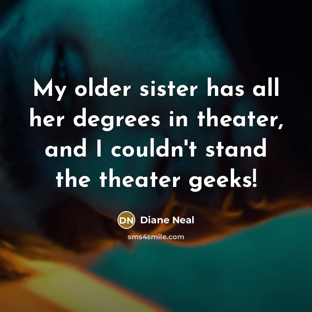 “My older sister has all her degrees in theater, and I couldn't stand the theater geeks!” quote by Diane Neal
