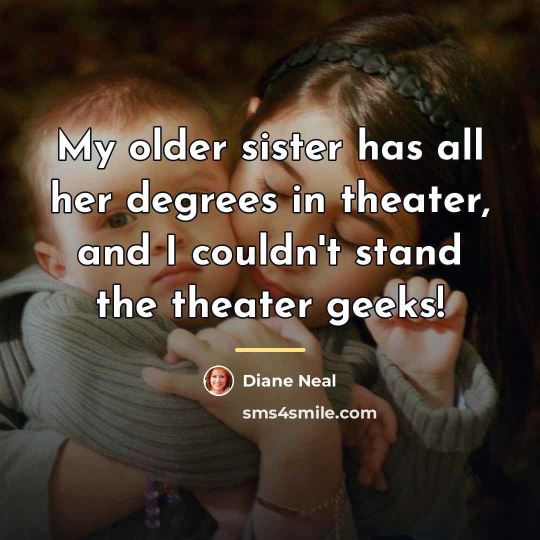 “My older sister has all her degrees in theater, and…” quote by Diane Neal