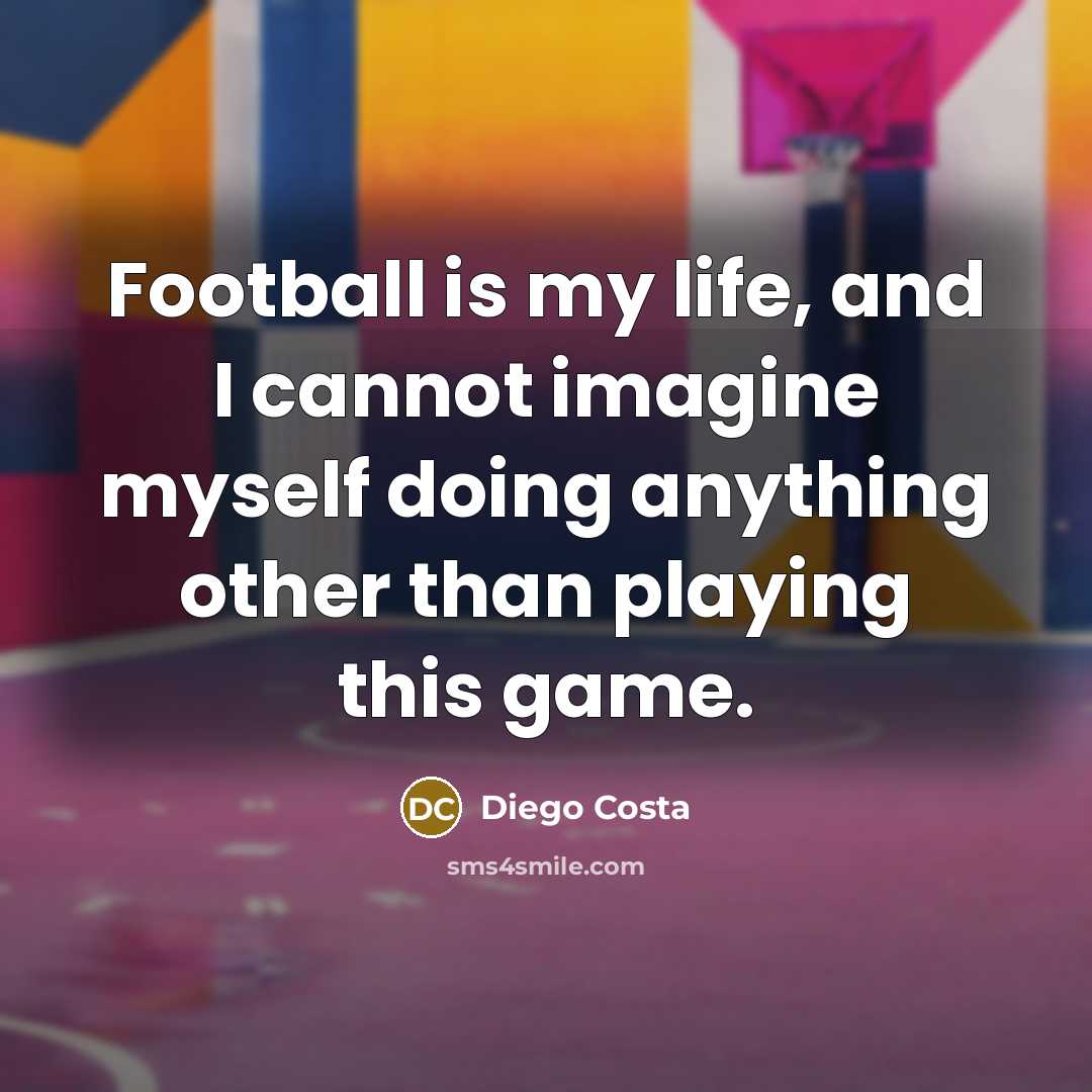 “Football is my life, and I cannot imagine myself doing…” quote by Diego Costa