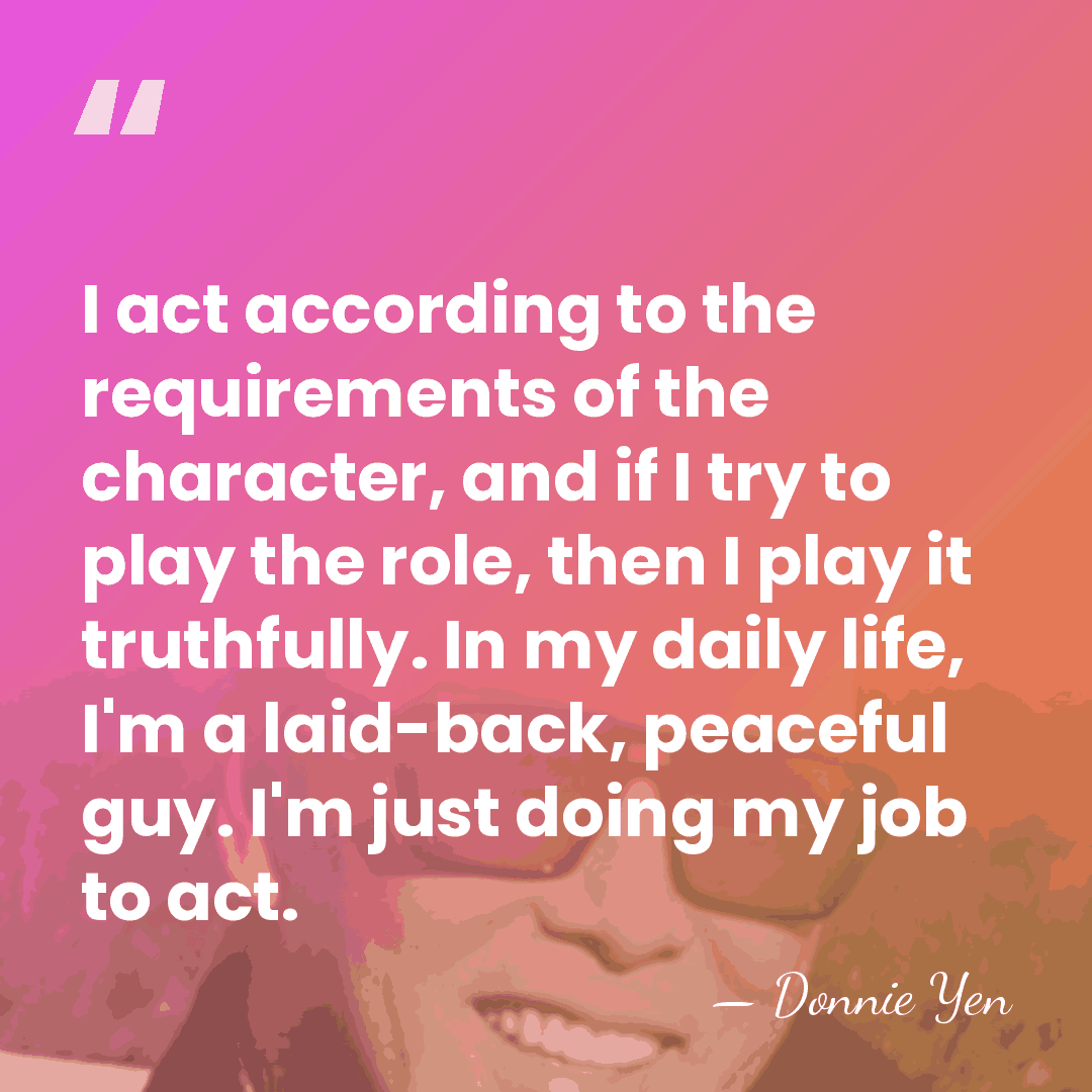 I act according to the requirements of the character, and if I&hellip; - Donnie Yen