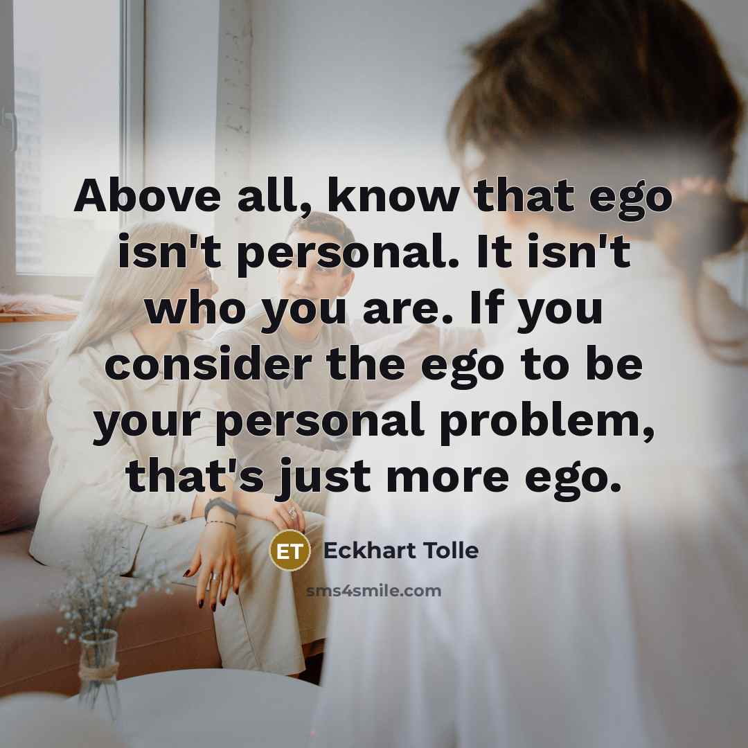 “Above all, know that ego isn't personal. It isn't who…” quote by Eckhart Tolle