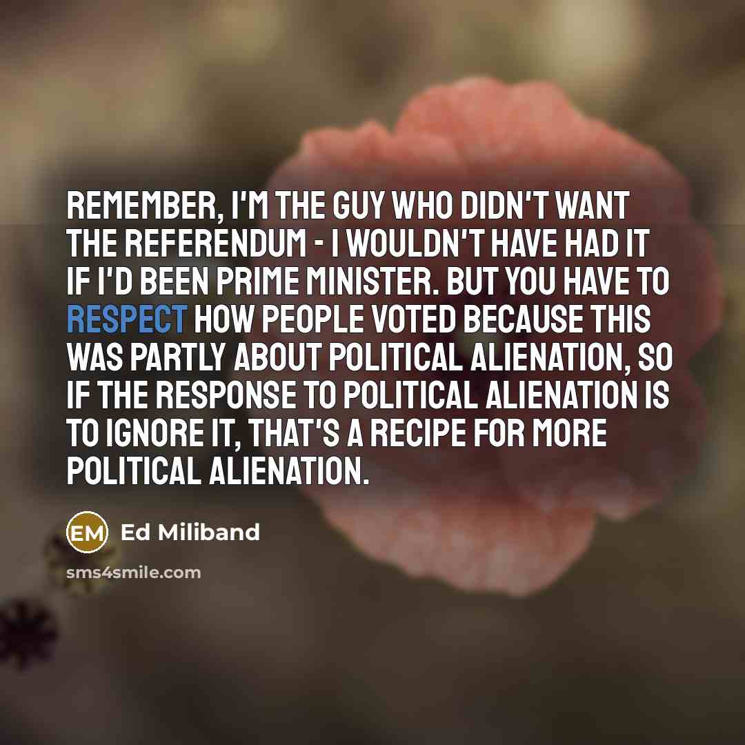 “Remember, I'm the guy who didn't want the referendum -…” quote by Ed Miliband