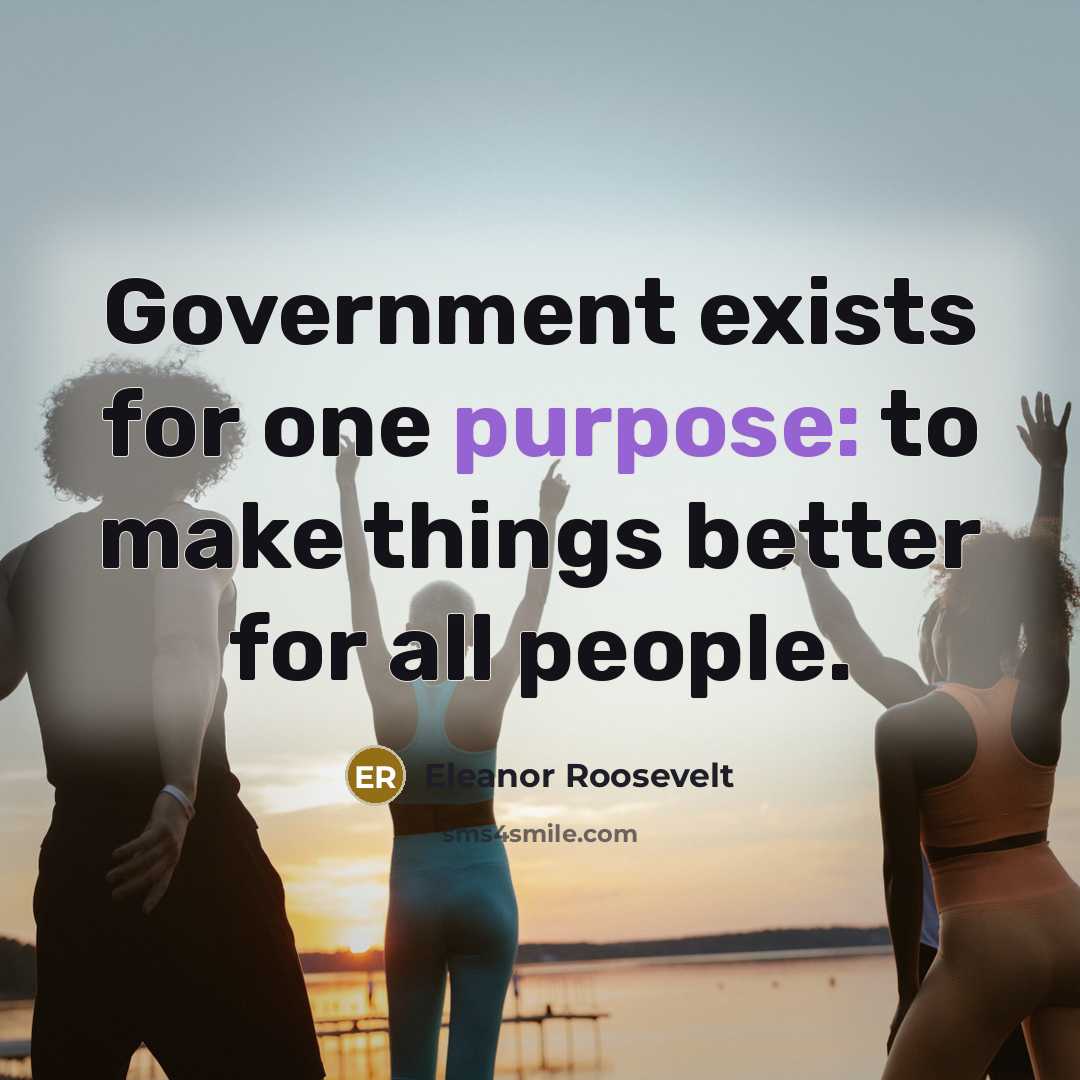“Government exists for one purpose: to make things better for…” quote by Eleanor Roosevelt