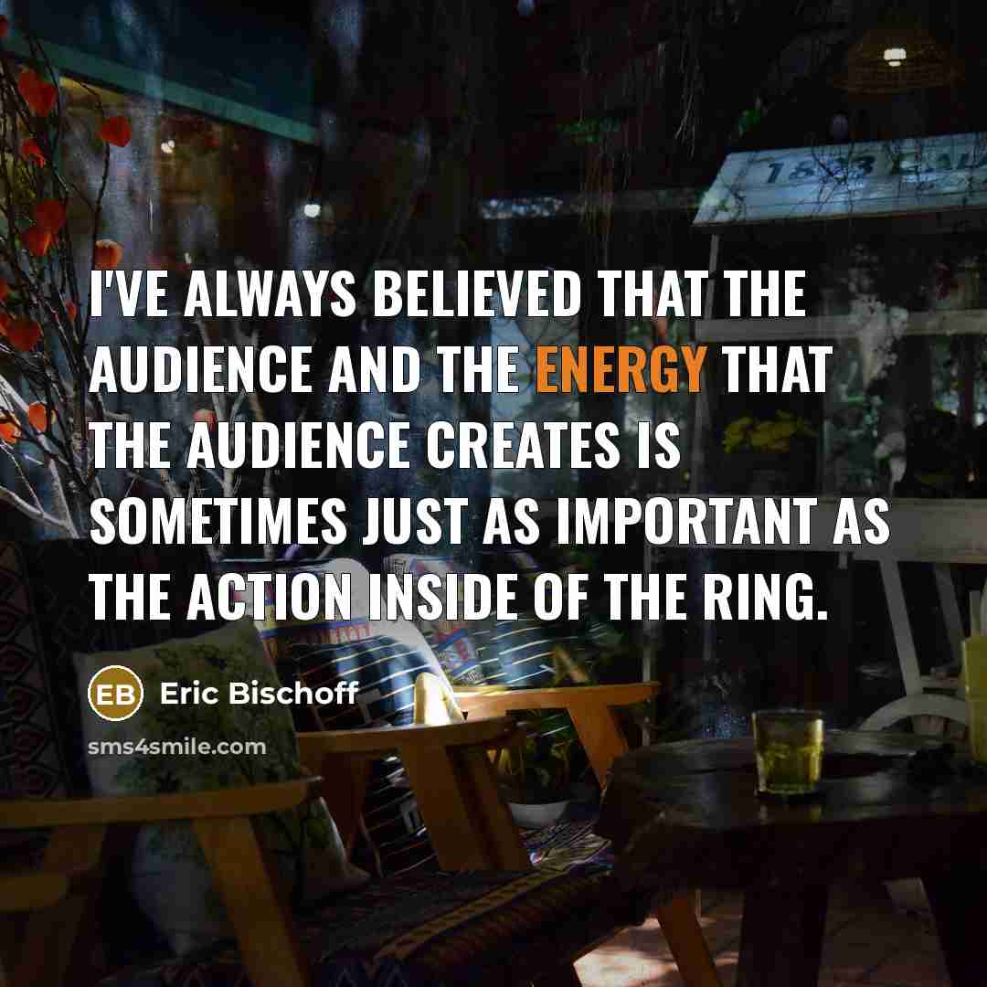 “I've always believed that the audience and the energy that…” quote by Eric Bischoff