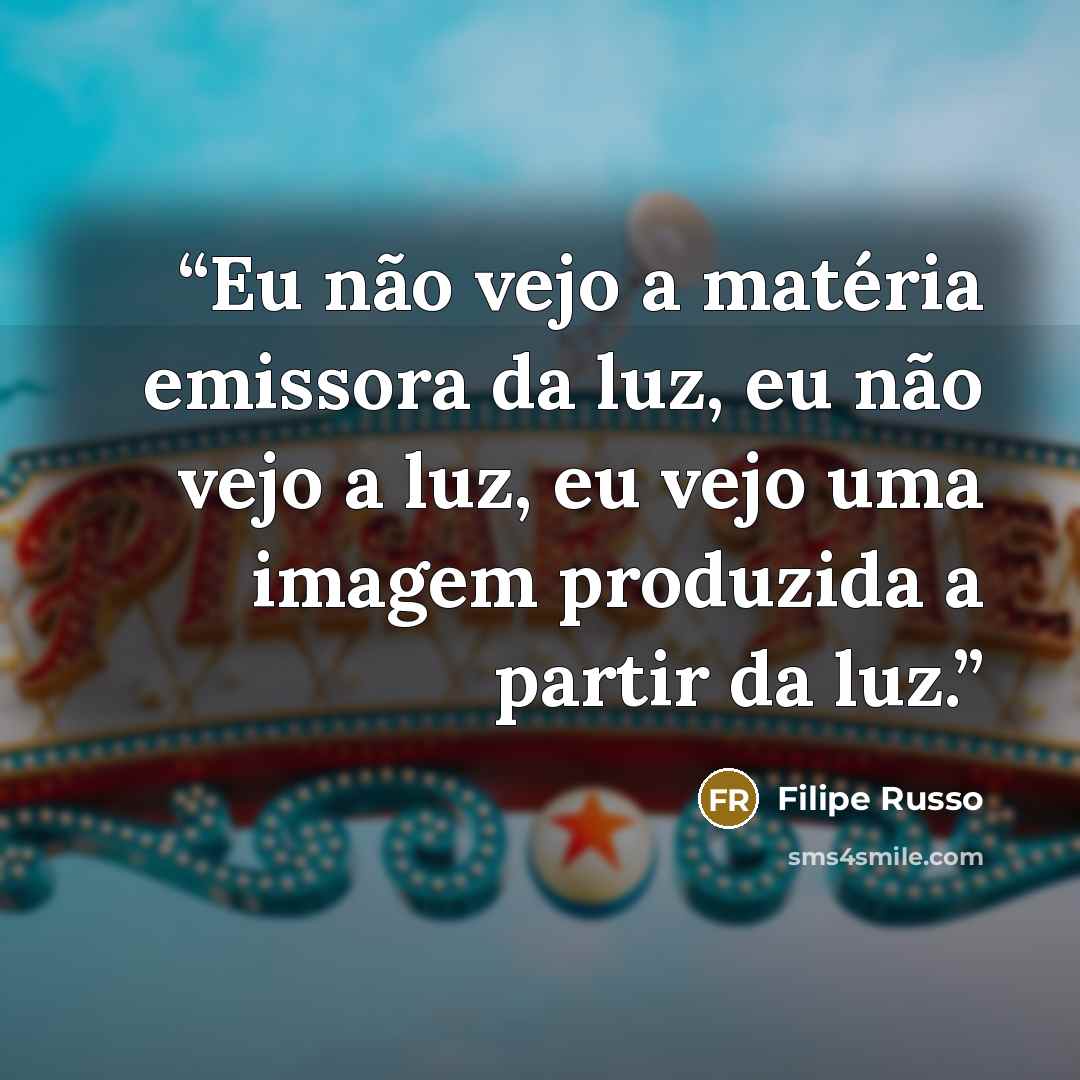 “Eu não vejo a matéria emissora da luz, eu não vejo a luz, eu vejo uma imagem produzida a partir da luz.” quote by Filipe Russo