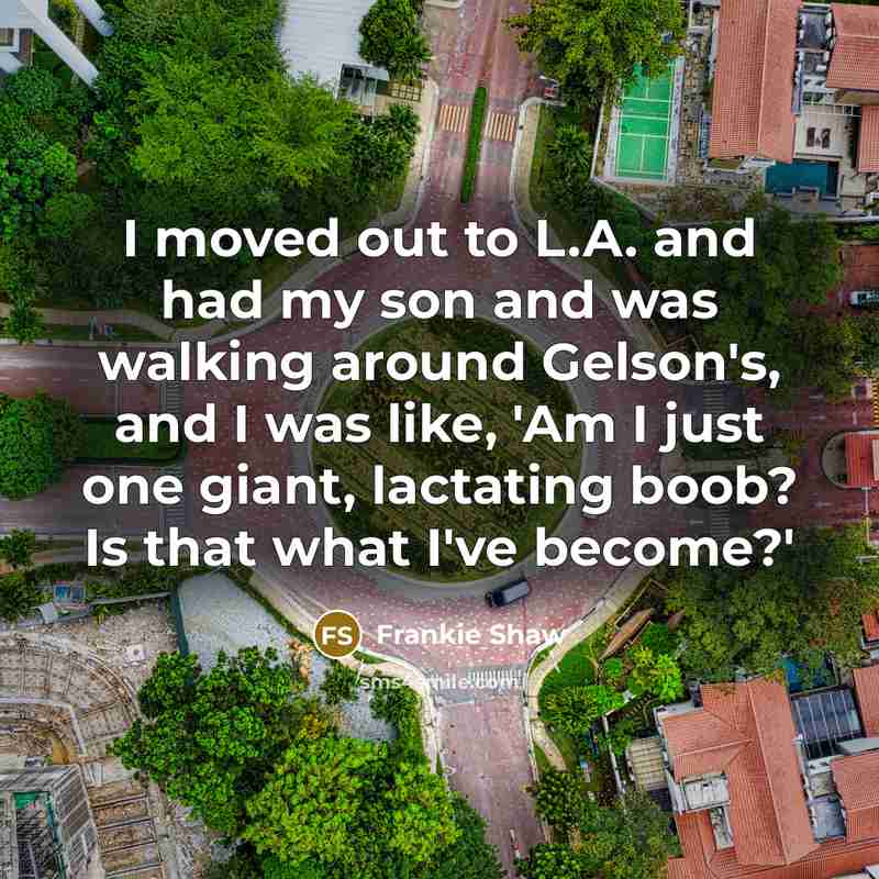 “I moved out to L.A. and had my son and…” quote by Frankie Shaw