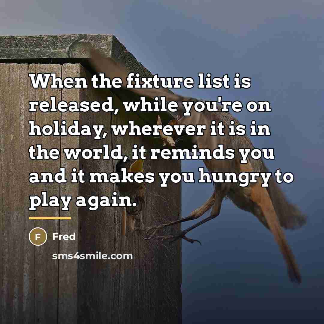 “When the fixture list is released, while you're on holiday,…” quote by Fred