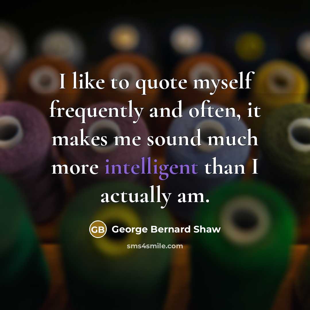 “I like to quote myself frequently and often, it makes…” quote by George Bernard Shaw