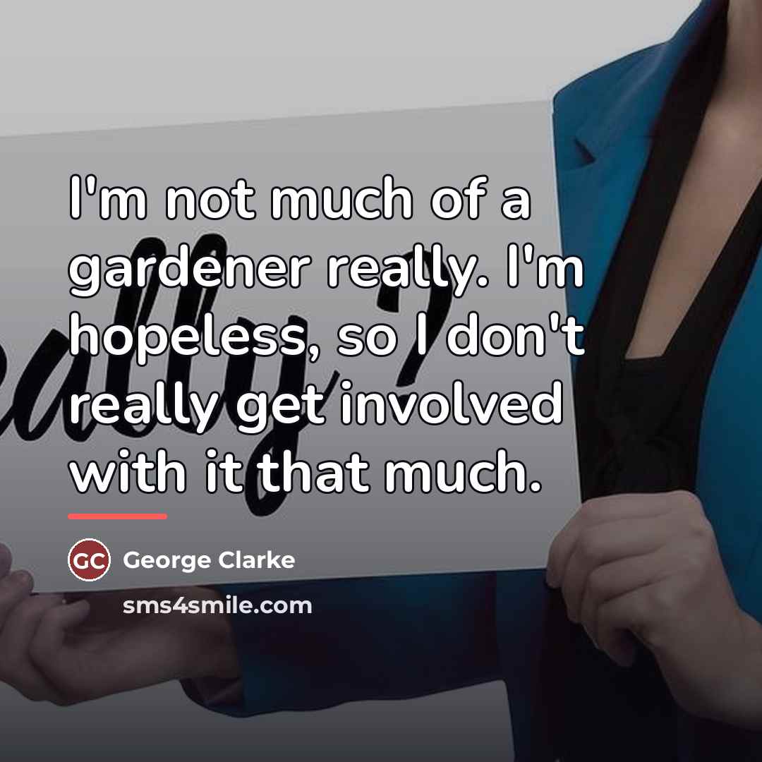 “I'm not much of a gardener really. I'm hopeless, so…” quote by George Clarke