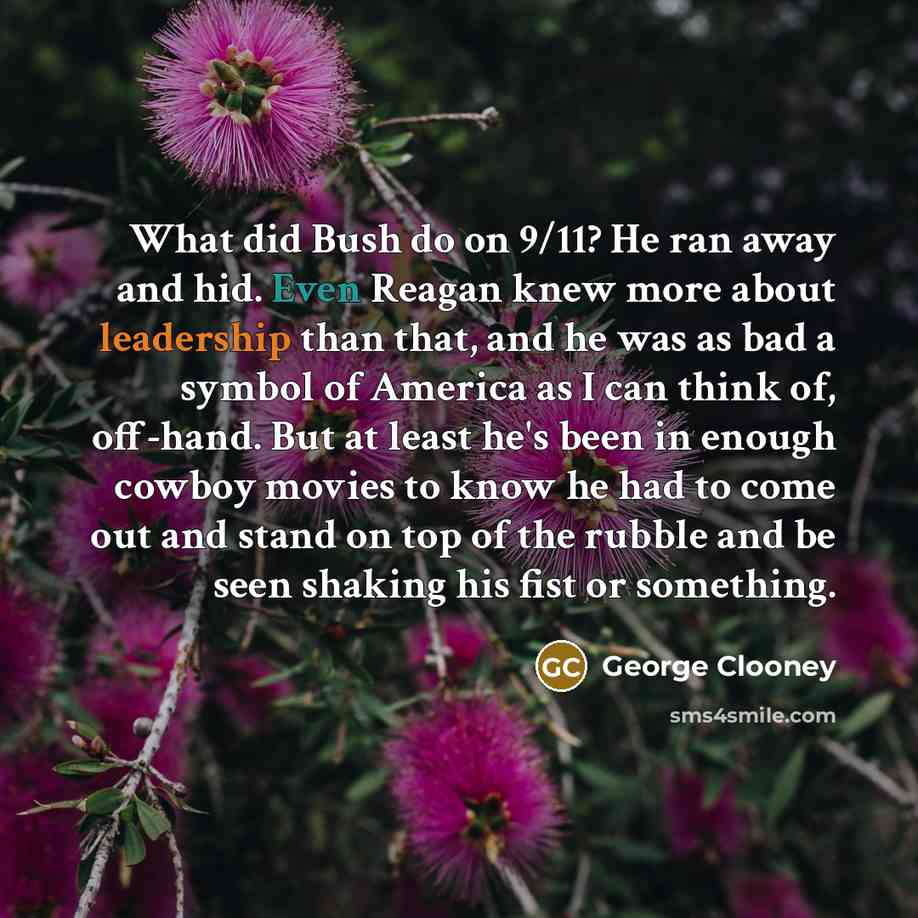 “What did Bush do on 9/11? He ran away and…” quote by George Clooney