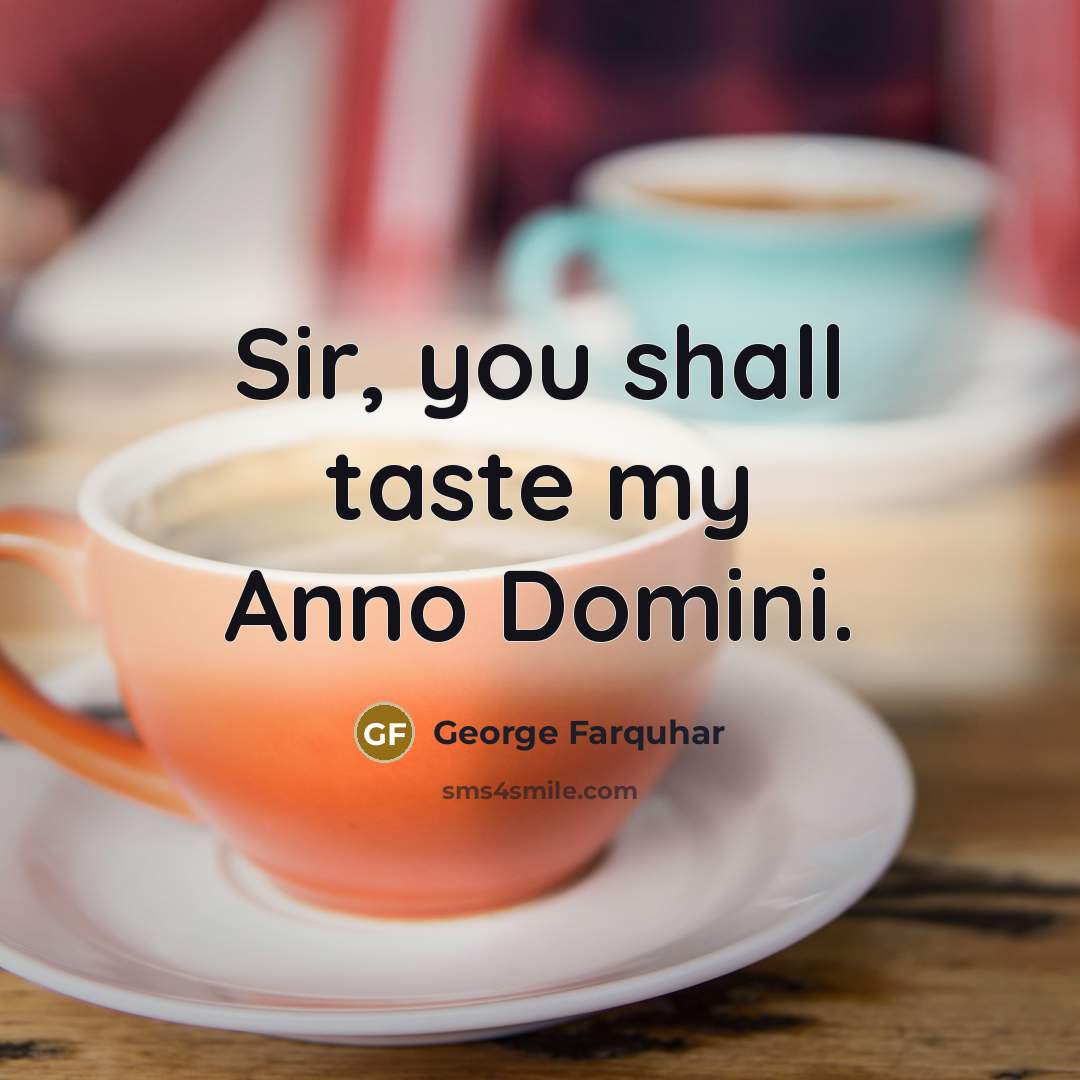 “Sir, you shall taste my Anno Domini.…” quote by George Farquhar