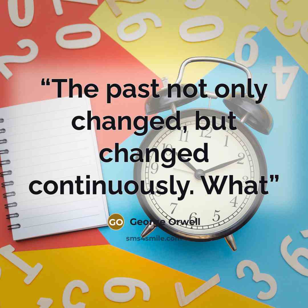 “The past not only changed, but changed continuously. What” quote by George Orwell