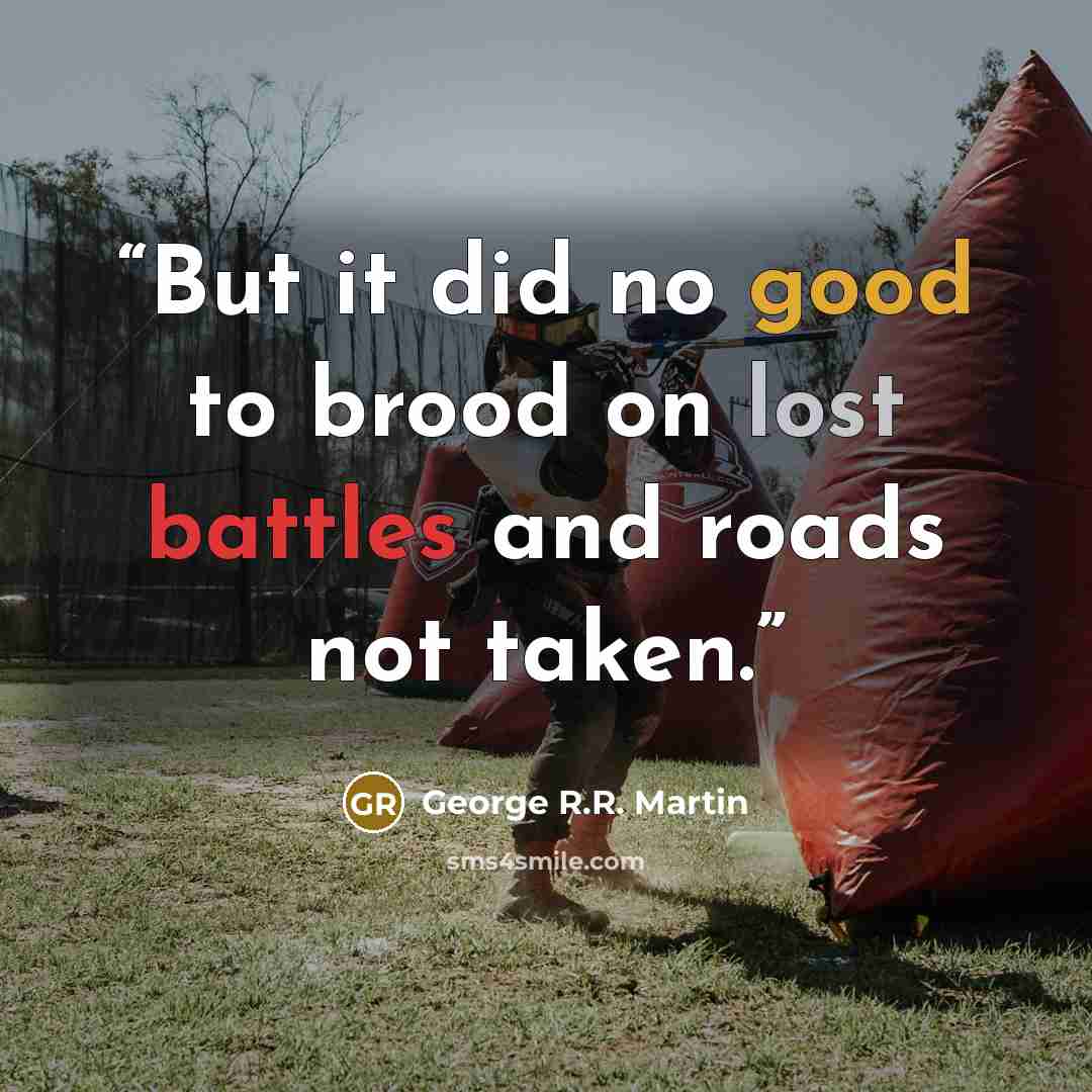 “But it did no good to brood on lost battles and roads not taken.” quote by George R.R. Martin