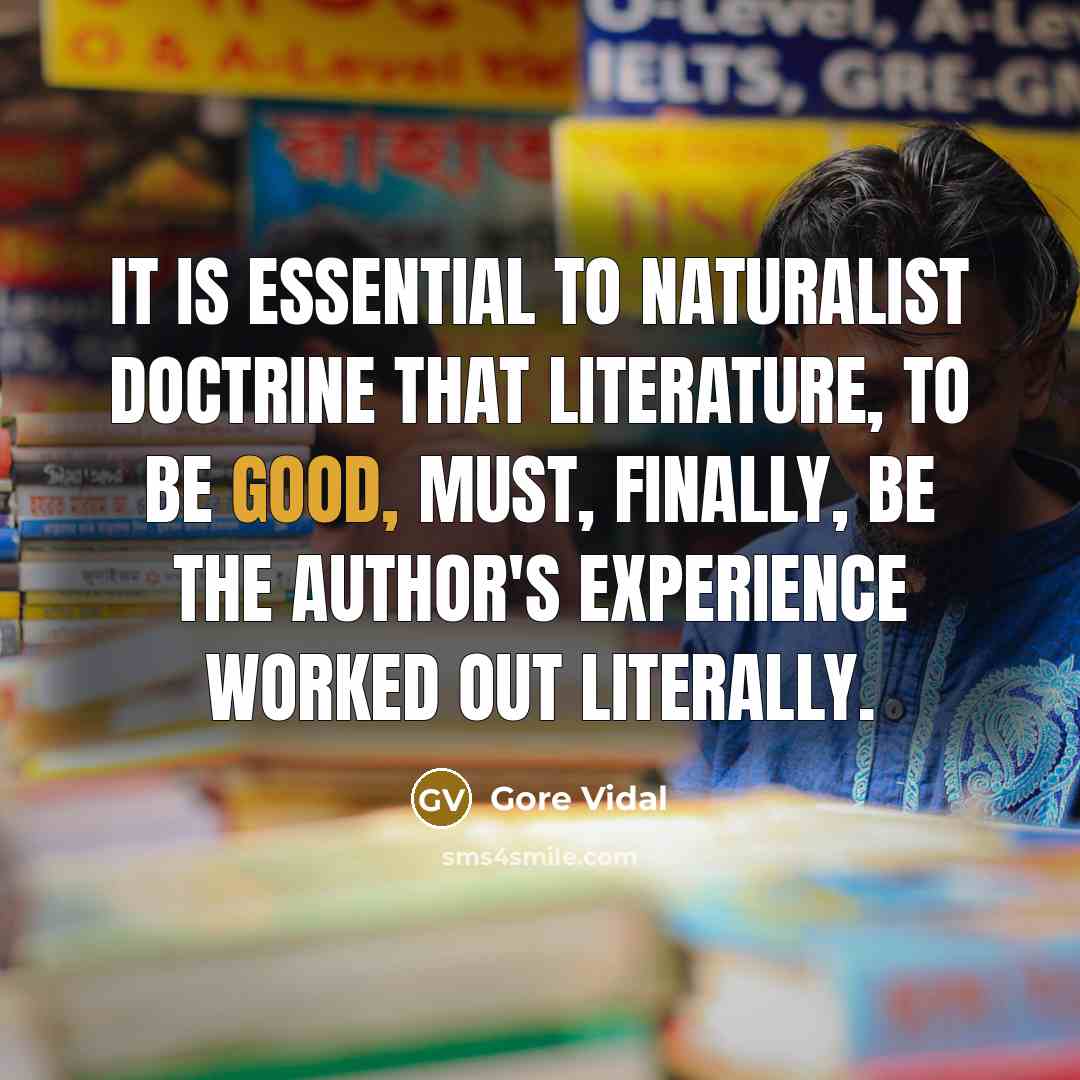 “It is essential to naturalist doctrine that literature, to be…” quote by Gore Vidal