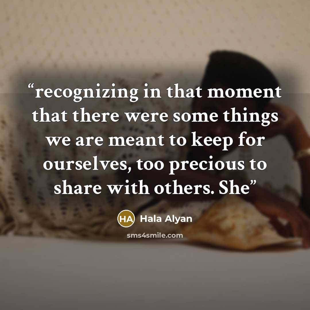 “recognizing in that moment that there were some things we are meant to keep for ourselves, too precious to share with others. She” quote by Hala Alyan