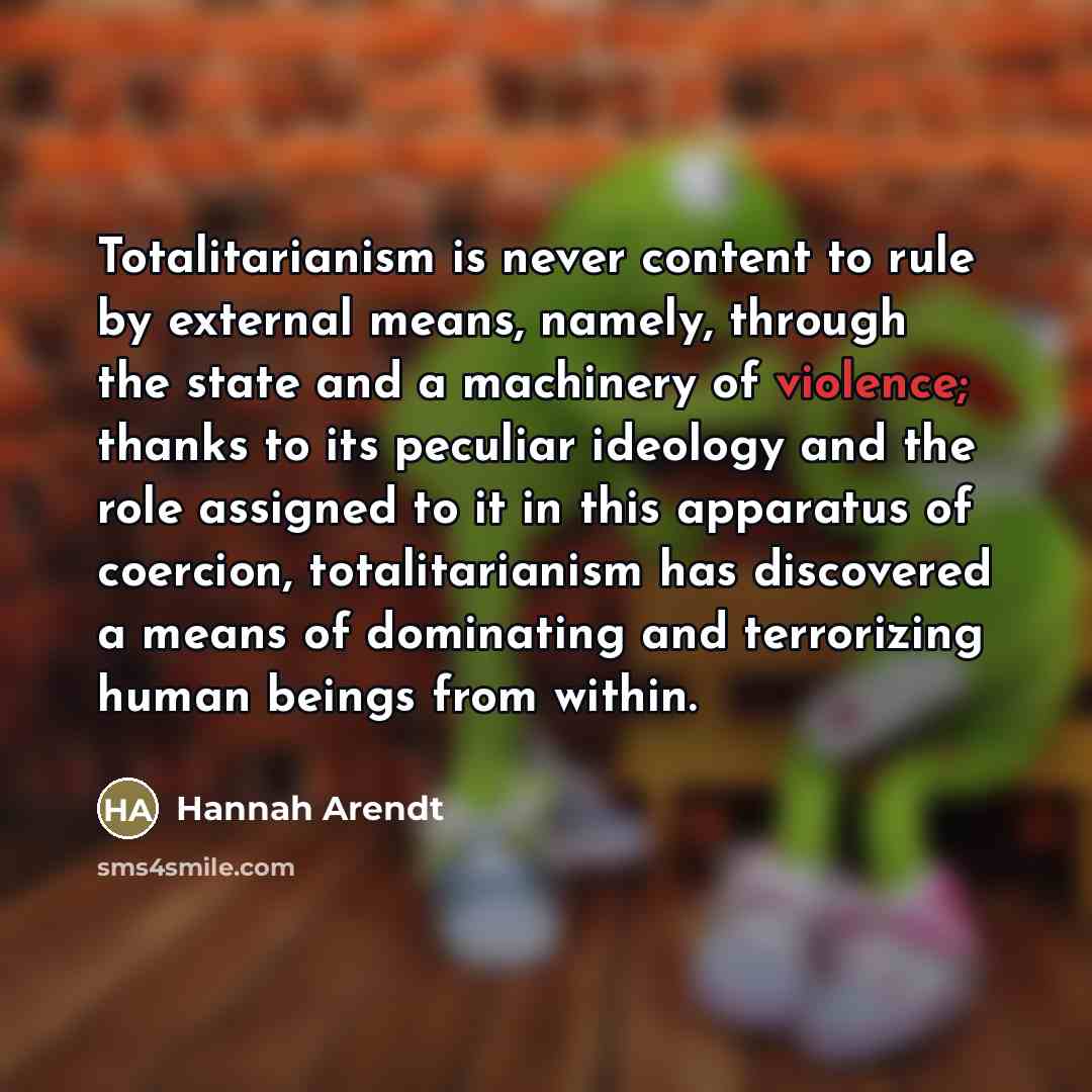 “Totalitarianism is never content to rule by external means, namely,…” quote by Hannah Arendt