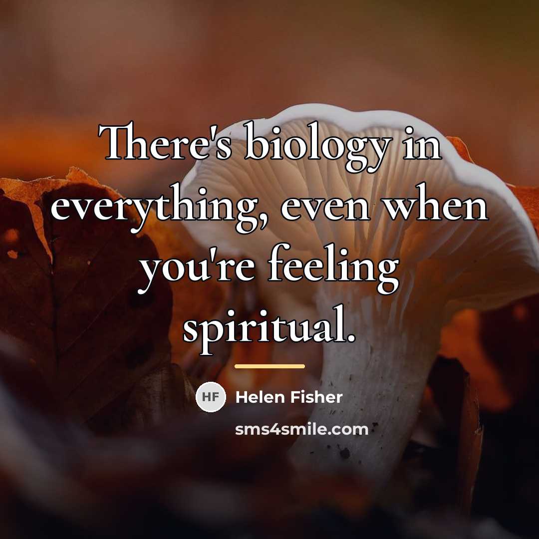 “There's biology in everything, even when you're feeling spiritual.…” quote by Helen Fisher