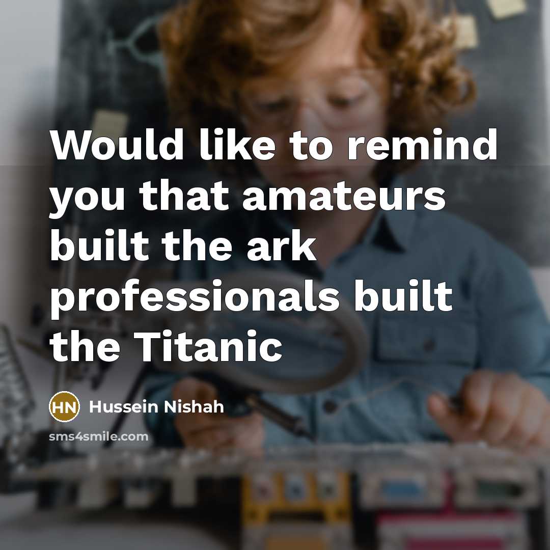 “Would like to remind you that amateurs built the ark…” quote by Hussein Nishah