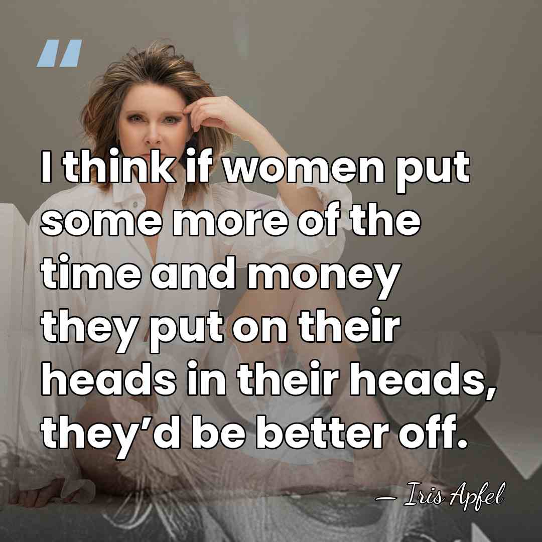 I think if women put some more of the time and money&hellip; - Iris Apfel