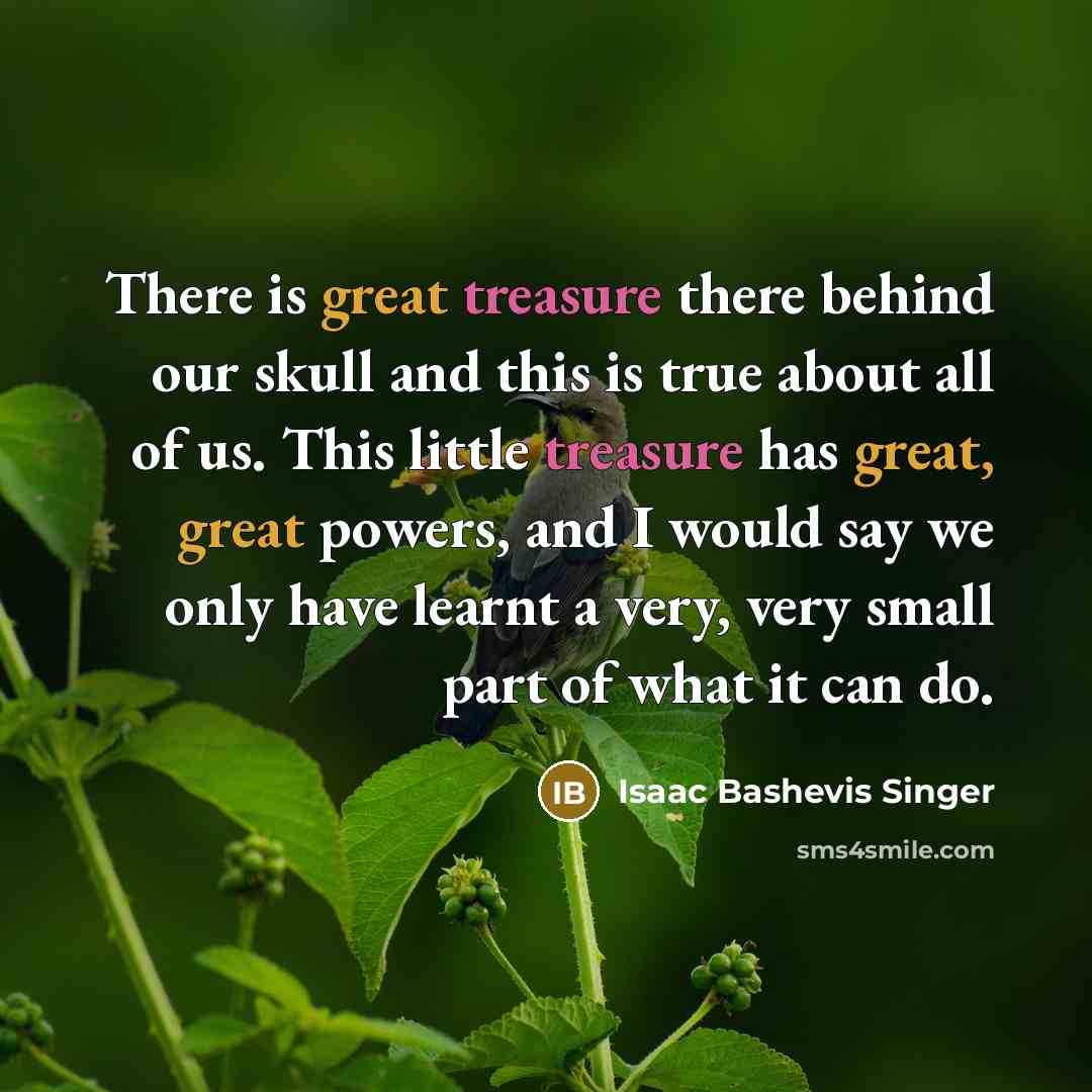 “There is great treasure there behind our skull and this…” quote by Isaac Bashevis Singer