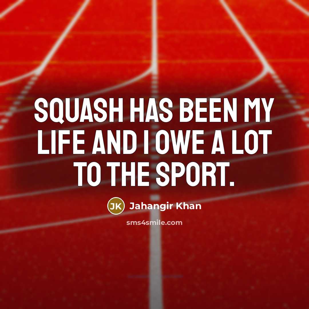 “Squash has been my life and I owe a lot…” quote by Jahangir Khan