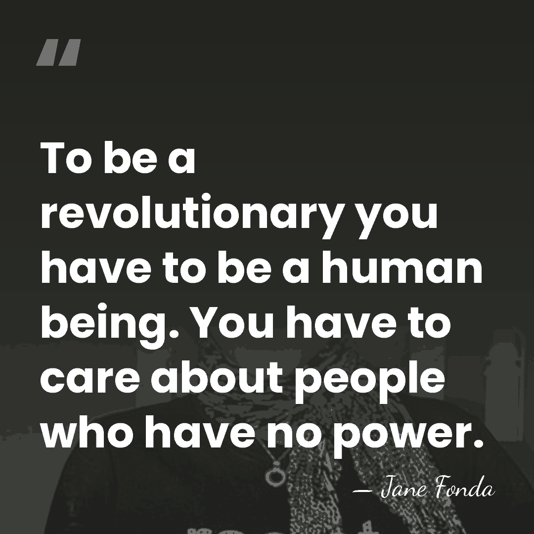 To be a revolutionary you have to be a human being. You&hellip; - Jane Fonda