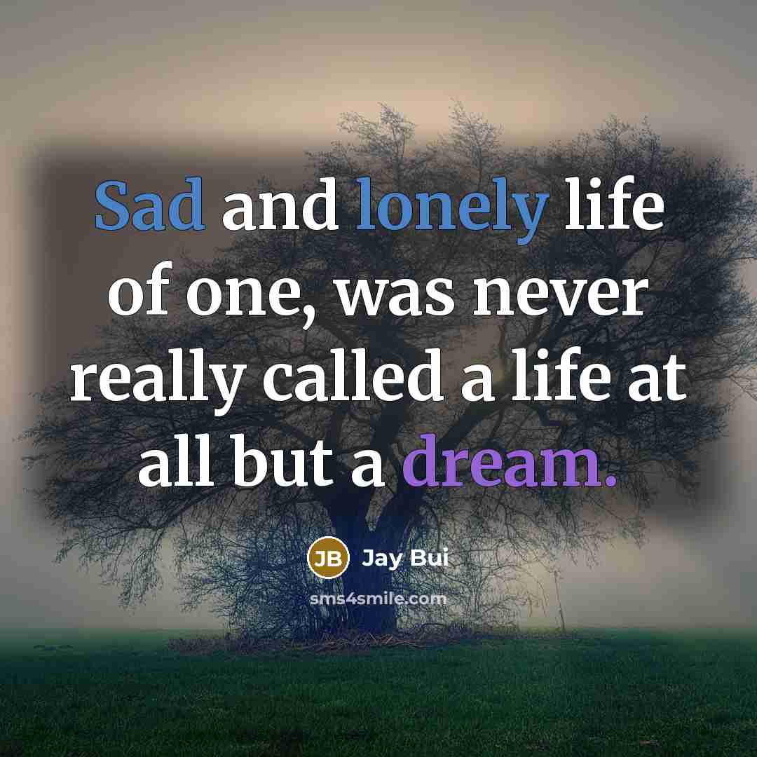 “Sad and lonely life of one, was never really called a life at all but a dream.” quote by Jay Bui