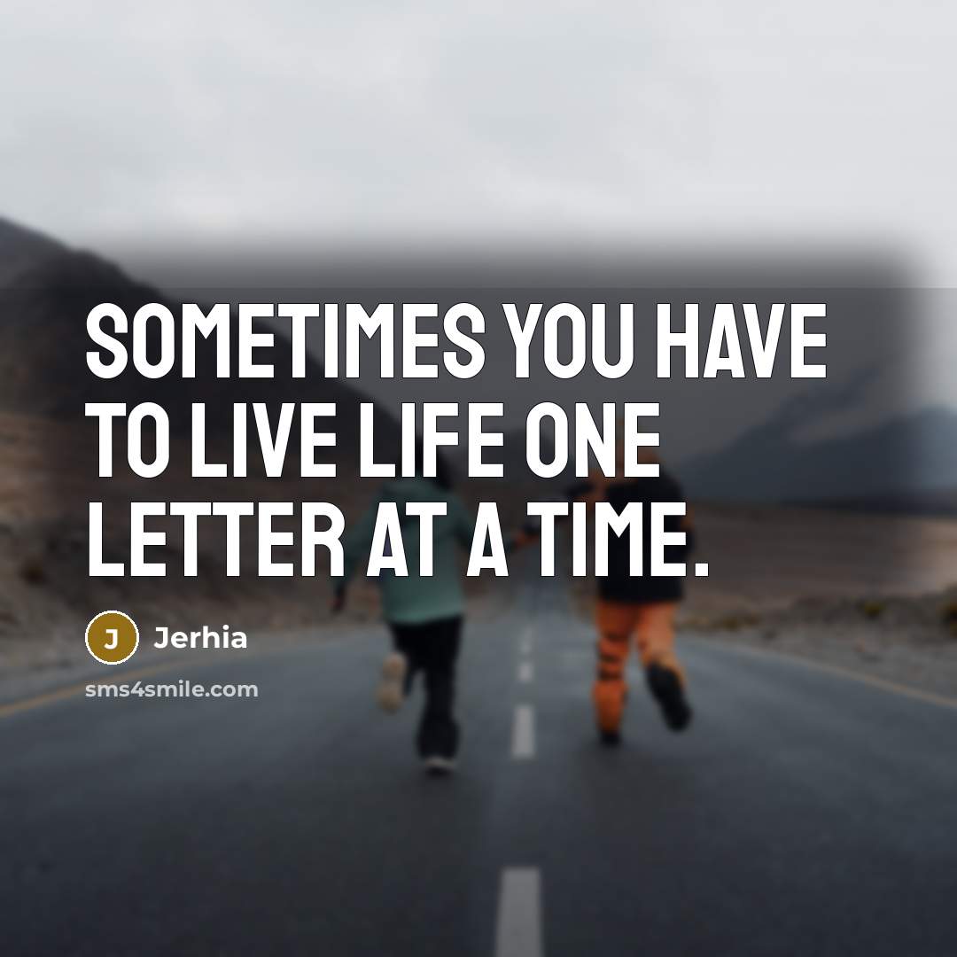 “Sometimes you have to live life one letter at a…” quote by Jerhia