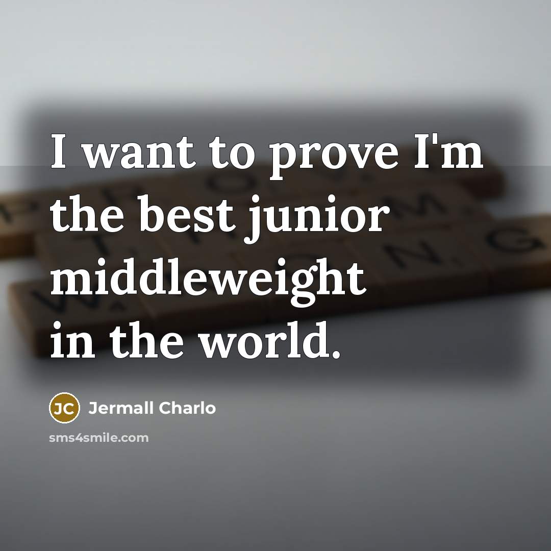 “I want to prove I'm the best junior middleweight in…” quote by Jermall Charlo
