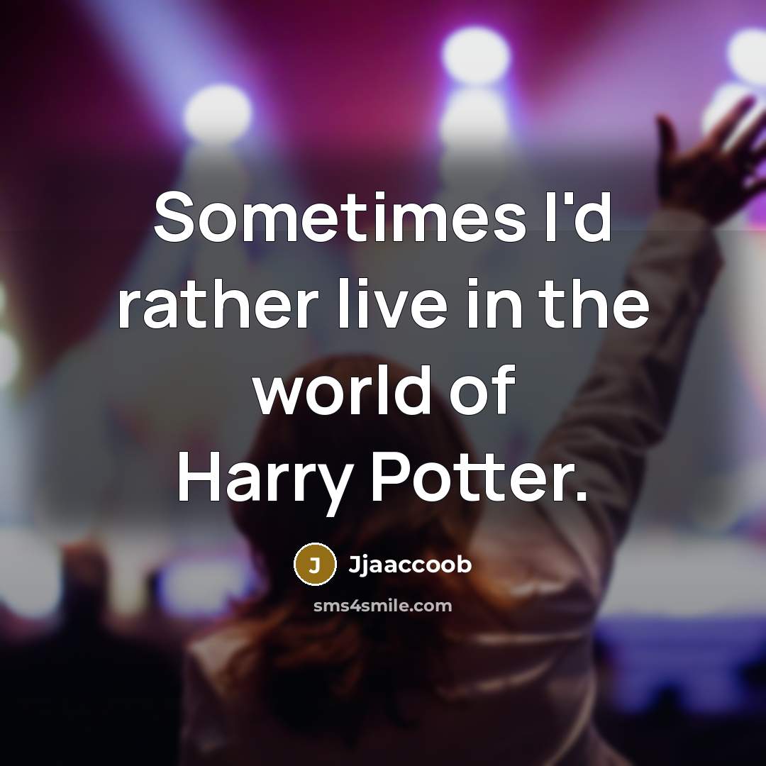 “Sometimes I'd rather live in the world of Harry Potter.” quote by Jjaaccoob