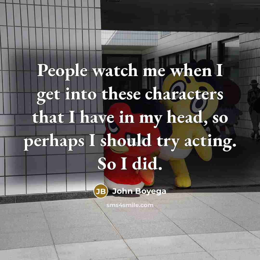 “People watch me when I get into these characters that…” quote by John Boyega