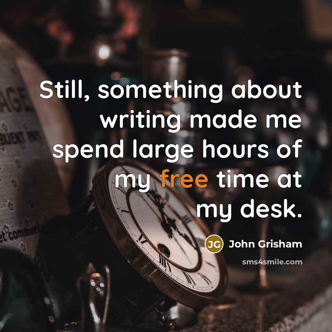“Still, something about writing made me spend large hours of my free time at my desk.” quote by John Grisham