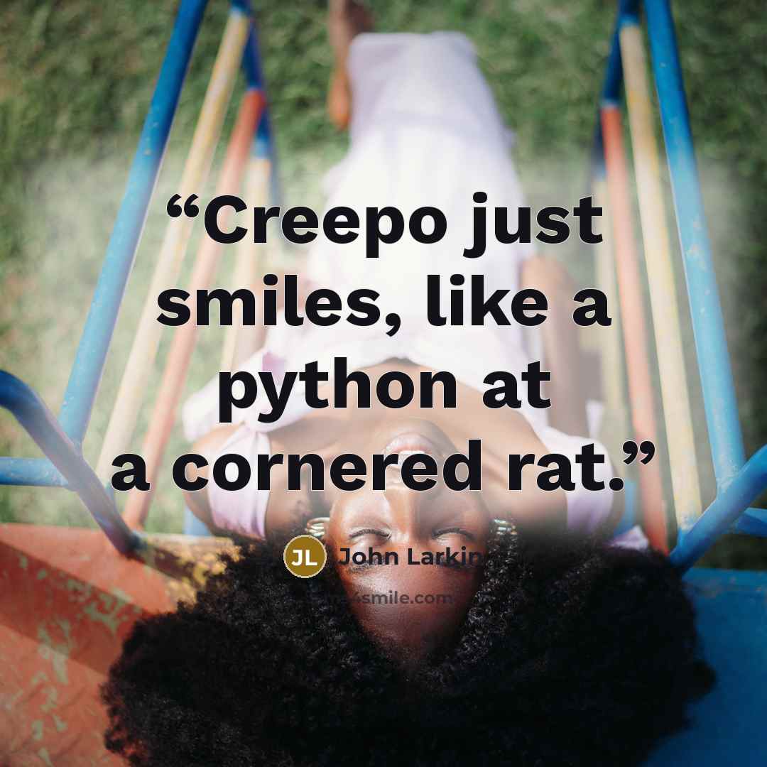 “Creepo just smiles, like a python at a cornered rat.” quote by John Larkin