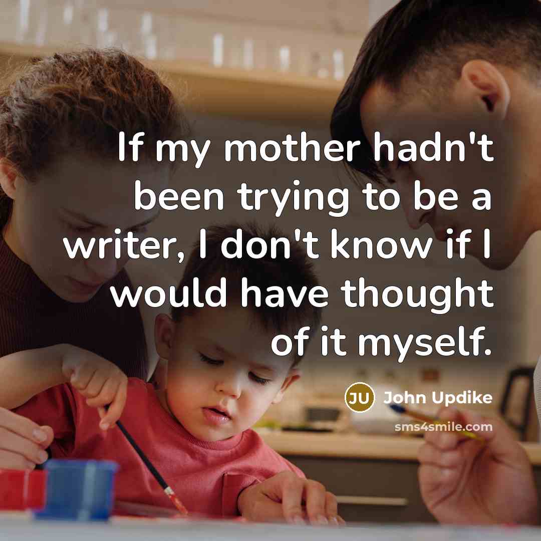 “If my mother hadn't been trying to be a writer,…” quote by John Updike